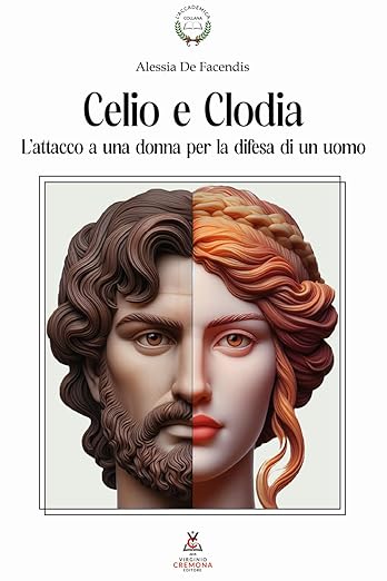 Celio e Clodia: L'attacco a una donna per la difesa di un uomo: Dalla Pro Caelio all’In Clodiam nell’orazione ciceroniana